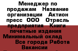 Менеджер по продажам › Название организации ­ Актион-пресс, ООО › Отрасль предприятия ­ Книги, печатные издания › Минимальный оклад ­ 27 500 - Все города Работа » Вакансии   . Приморский край,Артем г.